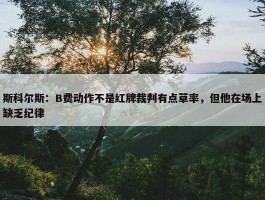 斯科尔斯：B费动作不是红牌裁判有点草率，但他在场上缺乏纪律