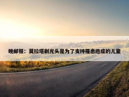 晚邮报：莫拉塔剃光头是为了支持罹患癌症的儿童