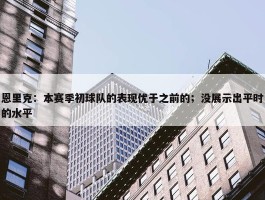 恩里克：本赛季初球队的表现优于之前的；没展示出平时的水平