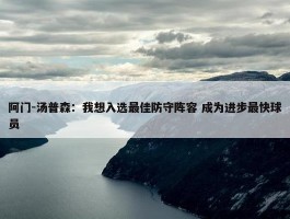 阿门-汤普森：我想入选最佳防守阵容 成为进步最快球员