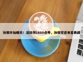 孙策许仙曝光！活动领1680点券，孙悟空迎来星典藏