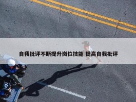 自我批评不断提升岗位技能 提高自我批评