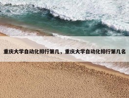 重庆大学自动化排行第几，重庆大学自动化排行第几名