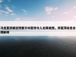 马龙直到被逆转都不叫暂停令人无限猜想，邓亚萍给出合理解释