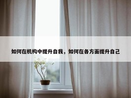 如何在机构中提升自我，如何在各方面提升自己