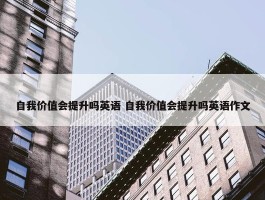 自我价值会提升吗英语 自我价值会提升吗英语作文