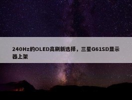 240Hz的OLED高刷新选择，三星G61SD显示器上架