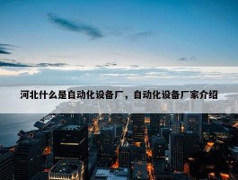 河北什么是自动化设备厂，自动化设备厂家介绍