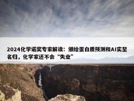 2024化学诺奖专家解读：颁给蛋白质预测和AI实至名归，化学家还不会“失业”