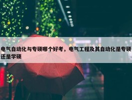 电气自动化与专硕哪个好考，电气工程及其自动化是专硕还是学硕