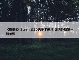 《铁拳8》Steam近30天多半差评 国内外玩家一起差评