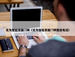 无为智能家居门锁（无为智能家居门锁售后电话）