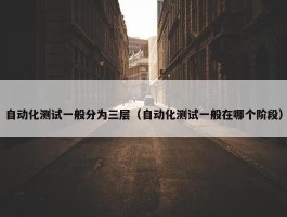 自动化测试一般分为三层（自动化测试一般在哪个阶段）