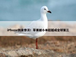 iPhone销量惨淡！苹果被小米超越成全球第三