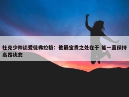 杜克少帅谈爱徒弗拉格：他最宝贵之处在于 能一直保持高昂状态