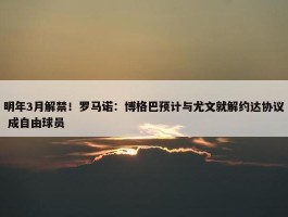 明年3月解禁！罗马诺：博格巴预计与尤文就解约达协议 成自由球员