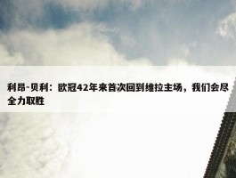 利昂-贝利：欧冠42年来首次回到维拉主场，我们会尽全力取胜