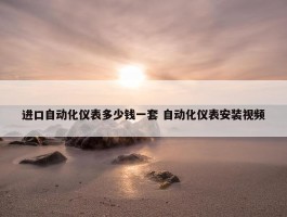 进口自动化仪表多少钱一套 自动化仪表安装视频