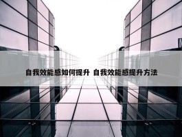 自我效能感如何提升 自我效能感提升方法