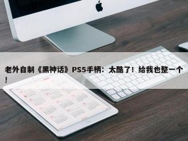 老外自制《黑神话》PS5手柄：太酷了！给我也整一个!