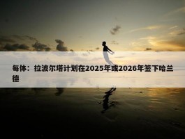 每体：拉波尔塔计划在2025年或2026年签下哈兰德