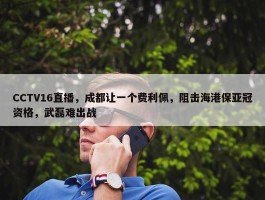 CCTV16直播，成都让一个费利佩，阻击海港保亚冠资格，武磊难出战