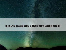 自动化专业绘图多吗（自动化学工程制图有用吗）