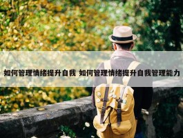 如何管理情绪提升自我 如何管理情绪提升自我管理能力