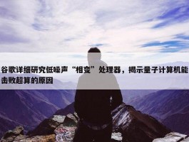 谷歌详细研究低噪声“相变”处理器，揭示量子计算机能击败超算的原因