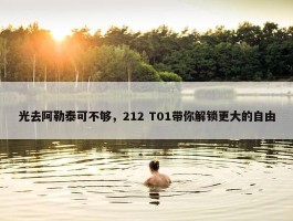 光去阿勒泰可不够，212 T01带你解锁更大的自由