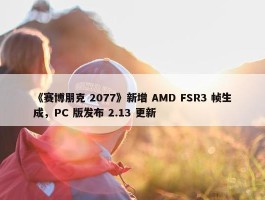 《赛博朋克 2077》新增 AMD FSR3 帧生成，PC 版发布 2.13 更新