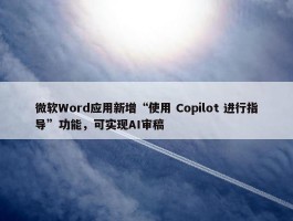 微软Word应用新增“使用 Copilot 进行指导”功能，可实现AI审稿