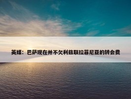 英媒：巴萨现在并不欠利兹联拉菲尼亚的转会费