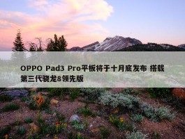 OPPO Pad3 Pro平板将于十月底发布 搭载第三代骁龙8领先版