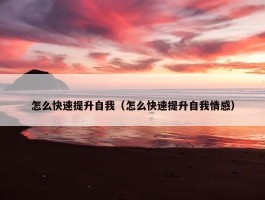 怎么快速提升自我（怎么快速提升自我情感）