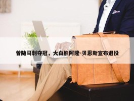 曾随马刺夺冠，大白熊阿隆-贝恩斯宣布退役