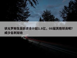 状元罗斯生涯薪资合计超1.8亿，08届其他球员呢？威少名利双收