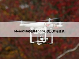 MenuSifu完成4000万美元B轮融资