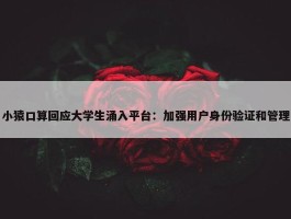 小猿口算回应大学生涌入平台：加强用户身份验证和管理