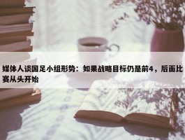 媒体人谈国足小组形势：如果战略目标仍是前4，后面比赛从头开始