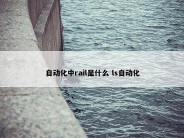 自动化中rail是什么 ls自动化