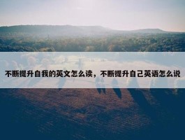 不断提升自我的英文怎么读，不断提升自己英语怎么说