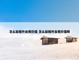 怎么能提升自我价值 怎么能提升自我价值呢