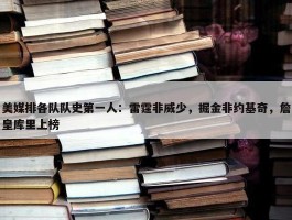 美媒排各队队史第一人：雷霆非威少，掘金非约基奇，詹皇库里上榜