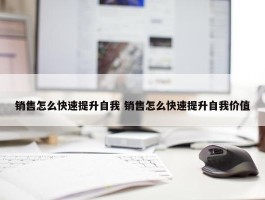 销售怎么快速提升自我 销售怎么快速提升自我价值