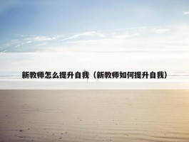 新教师怎么提升自我（新教师如何提升自我）