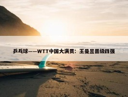 乒乓球——WTT中国大满贯：王曼昱晋级四强