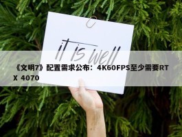 《文明7》配置需求公布：4K60FPS至少需要RTX 4070