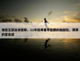 难怪王菲选谢霆锋，11年后再看李亚鹏的挽回信，满满的窒息感