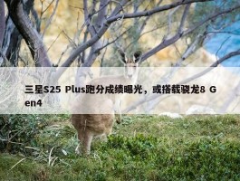 三星S25 Plus跑分成绩曝光，或搭载骁龙8 Gen4